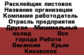 Расклейщик листовок › Название организации ­ Компания-работодатель › Отрасль предприятия ­ Другое › Минимальный оклад ­ 12 000 - Все города Работа » Вакансии   . Крым,Каховское